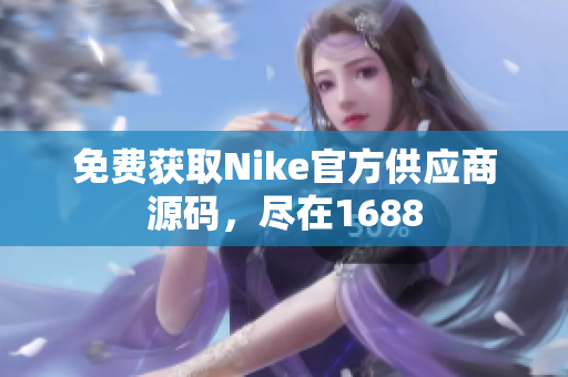 免费获取Nike官方供应商源码，尽在1688