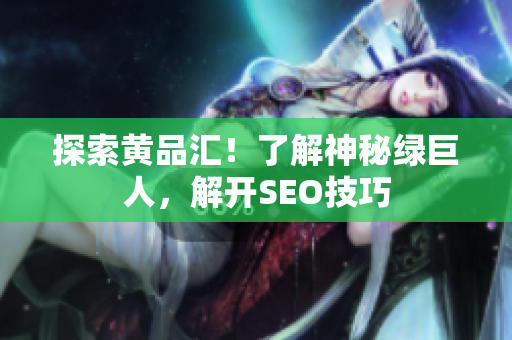 探索黄品汇！了解神秘绿巨人，解开SEO技巧