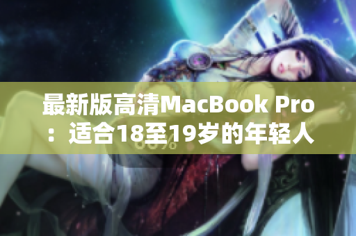 最新版高清MacBook Pro：适合18至19岁的年轻人