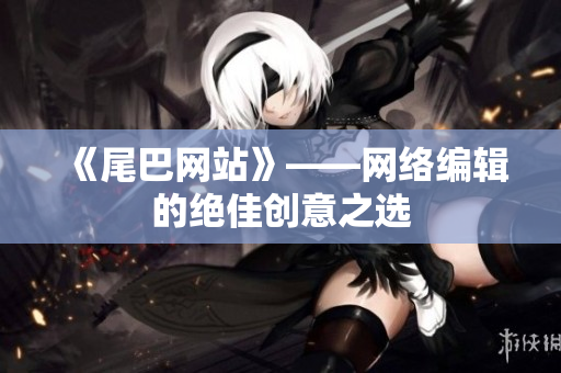 《尾巴网站》——网络编辑的绝佳创意之选
