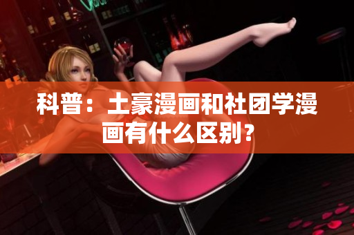 科普：土豪漫画和社团学漫画有什么区别？