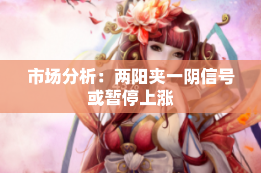 市场分析：两阳夹一阴信号或暂停上涨