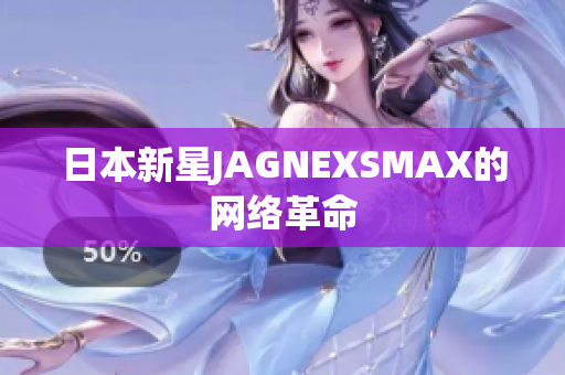 日本新星JAGNEXSMAX的网络革命