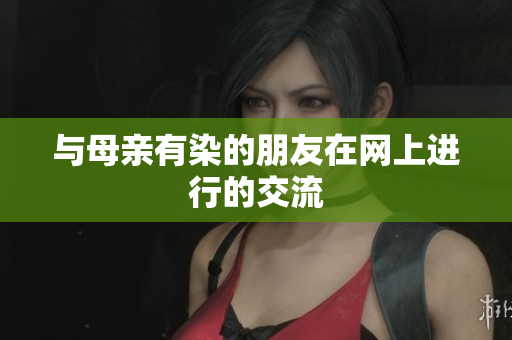 与母亲有染的朋友在网上进行的交流