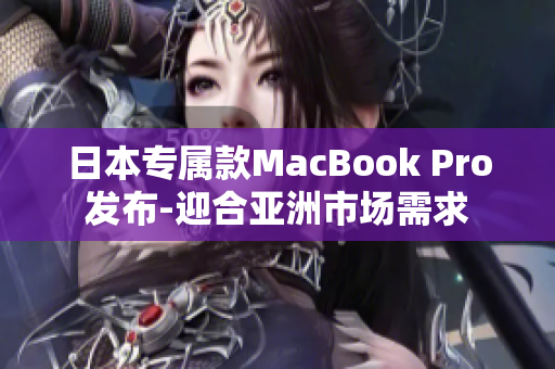 日本专属款MacBook Pro发布-迎合亚洲市场需求