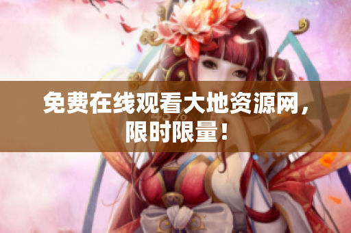 免费在线观看大地资源网，限时限量！