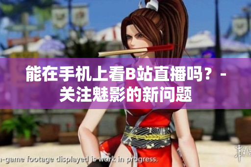 能在手机上看B站直播吗？-关注魅影的新问题