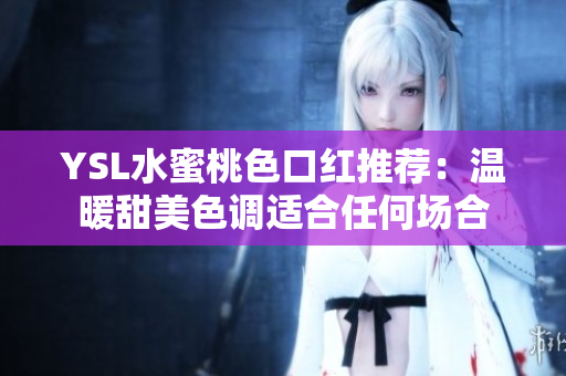 YSL水蜜桃色口红推荐：温暖甜美色调适合任何场合