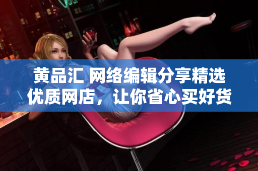 黄品汇 网络编辑分享精选优质网店，让你省心买好货