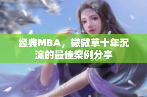 经典MBA，微微草十年沉淀的最佳案例分享