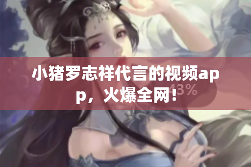 小猪罗志祥代言的视频app，火爆全网！