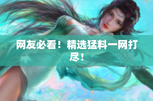 网友必看！精选猛料一网打尽！