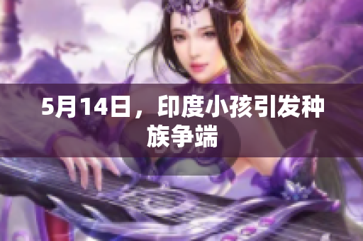 5月14日，印度小孩引发种族争端