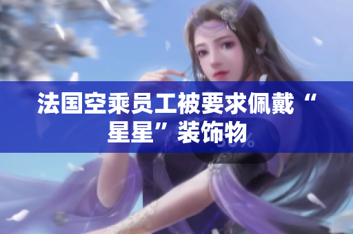 法国空乘员工被要求佩戴“星星”装饰物