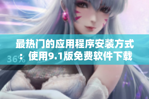 最热门的应用程序安装方式：使用9.1版免费软件下载安装。