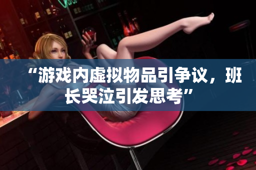 “游戏内虚拟物品引争议，班长哭泣引发思考”