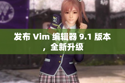 发布 Vim 编辑器 9.1 版本，全新升级