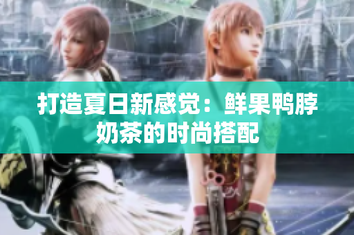 打造夏日新感觉：鲜果鸭脖奶茶的时尚搭配