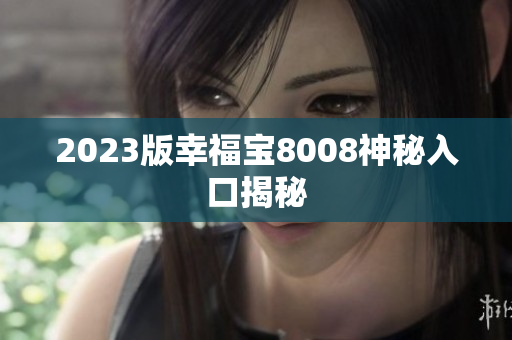 2023版幸福宝8008神秘入口揭秘