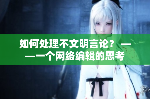 如何处理不文明言论？ ——一个网络编辑的思考