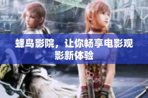 蜂鸟影院，让你畅享电影观影新体验