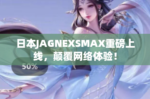 日本JAGNEXSMAX重磅上线，颠覆网络体验！