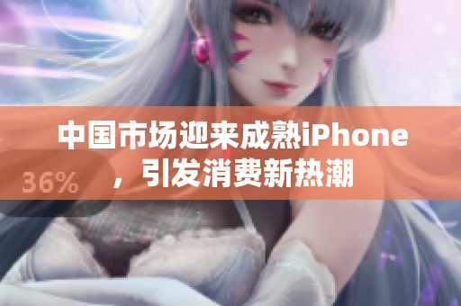 中国市场迎来成熟iPhone，引发消费新热潮