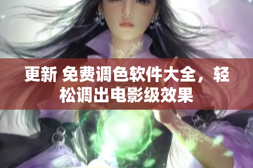 更新 免费调色软件大全，轻松调出电影级效果