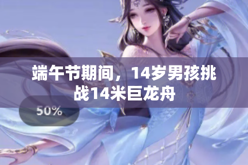 端午节期间，14岁男孩挑战14米巨龙舟