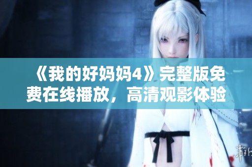 《我的好妈妈4》完整版免费在线播放，高清观影体验
