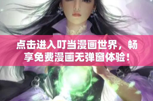 点击进入叮当漫画世界，畅享免费漫画无弹窗体验！