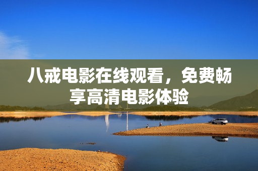八戒电影在线观看，免费畅享高清电影体验