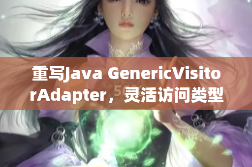 重写Java GenericVisitorAdapter，灵活访问类型数据