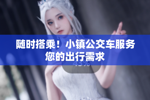 随时搭乘！小镇公交车服务您的出行需求