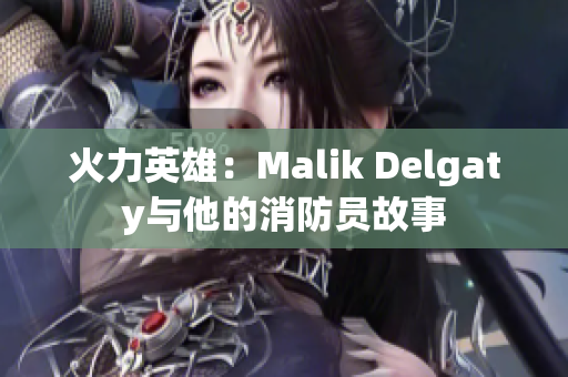 火力英雄：Malik Delgaty与他的消防员故事