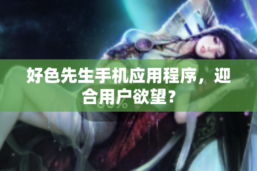 好色先生手机应用程序，迎合用户欲望？