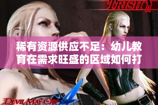 稀有资源供应不足：幼儿教育在需求旺盛的区域如何打破瓶颈？