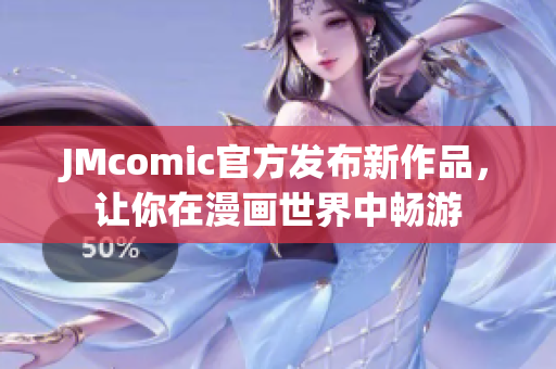 JMcomic官方发布新作品，让你在漫画世界中畅游