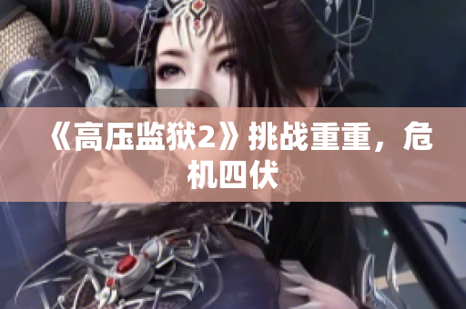 《高压监狱2》挑战重重，危机四伏