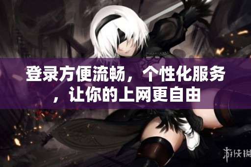 登录方便流畅，个性化服务，让你的上网更自由