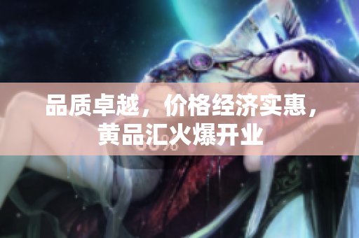 品质卓越，价格经济实惠，黄品汇火爆开业