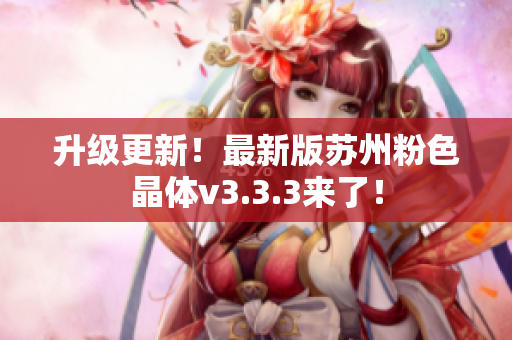 升级更新！最新版苏州粉色晶体v3.3.3来了！