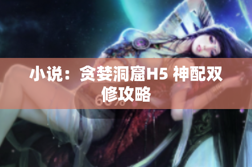 小说：贪婪洞窟H5 神配双修攻略