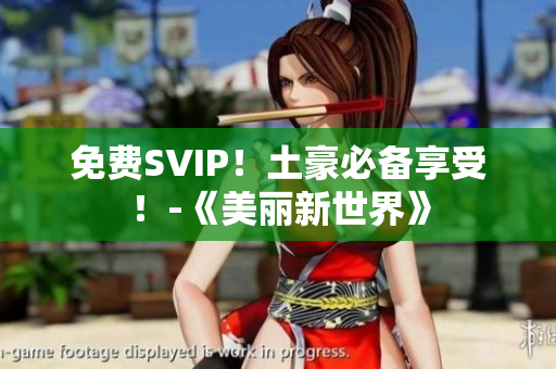 免费SVIP！土豪必备享受！-《美丽新世界》