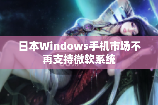 日本Windows手机市场不再支持微软系统