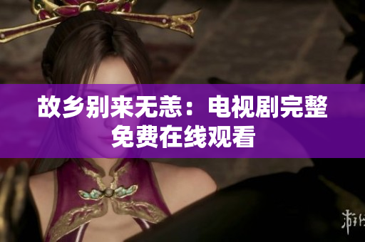 故乡别来无恙：电视剧完整免费在线观看
