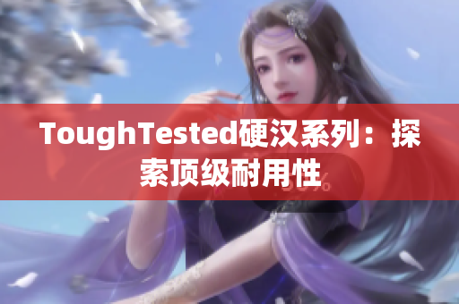 ToughTested硬汉系列：探索顶级耐用性