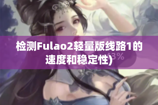 检测Fulao2轻量版线路1的速度和稳定性)