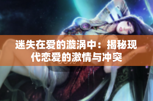 迷失在爱的漩涡中：揭秘现代恋爱的激情与冲突