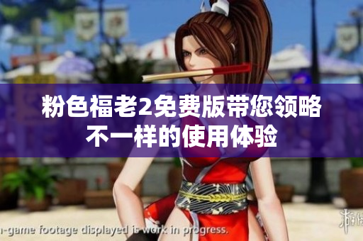 粉色福老2免费版带您领略不一样的使用体验